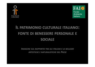IL PATRIMONIO CULTURALE ITALIANO:
 FONTE DI BENESSERE PERSONALE E
                     SOCIALE

  INDAGINE SUL RAPPORTO TRA GLI ITALIANI E LE BELLEZZE
        ARTISTICHE E NATURALISTICHE DEL PAESE
 