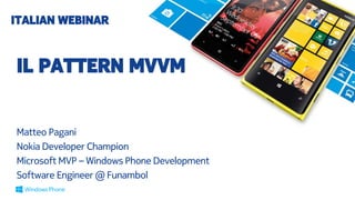 ITALIAN WEBINAR #6

IL PATTERN MVVM
Matteo Pagani
Nokia Developer Champion
Microsoft MVP – Windows Phone Development
Software Engineer @ Funambol

 