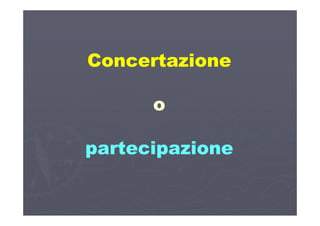 ConcertazioneConcertazioneConcertazioneConcertazione
oo
partecipazionepartecipazione
 