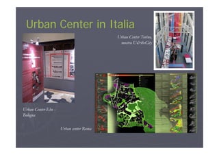 Urban Center in ItaliaUrban Center in ItaliaUrban Center in ItaliaUrban Center in Italia
Urban Center Torino,
mostra U&theCitymostra U&theCity
Urban Center Ebo -
Bologna
Urban center Roma
 