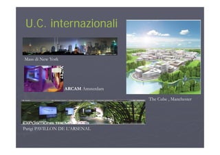 U C internazionaliU C internazionaliU.C. internazionaliU.C. internazionali
Mass di New YorkMass di New York
ARCAM Amsterdam
The Cube , Manchester
Parigi PAVILLON DE L’ARSENALg
 