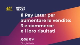 Il Pay Later per
aumentare le vendite:
3 e-commerce
e i loro risultati
Giorgia Pavia
 