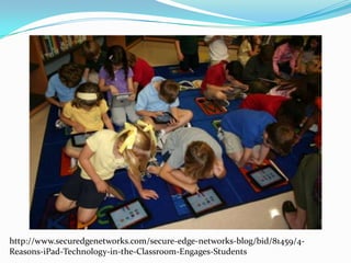 http://www.securedgenetworks.com/secure-edge-networks-blog/bid/81459/4-
Reasons-iPad-Technology-in-the-Classroom-Engages-Students