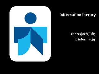 information literacy  zaprzyjaźnij się  z informacją 