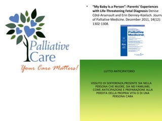 • “My Baby Is a Person”: Parents' Experiences
with Life-Threatening Fetal Diagnosis Denise
Côté-ArsenaultandErinDenney-Koelsch.Journa
ofPalliativeMedicine.December2011,14(12):
1302-1308.
 