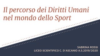 Il percorso dei Diritti Umani
nel mondo dello Sport
SABRINA ROSSI
LICEO SCIENTIFICO C. D’ASCANIO A.S.2019/2020
 