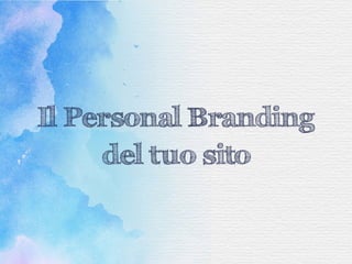 Il Personal Branding
del tuo sito
 