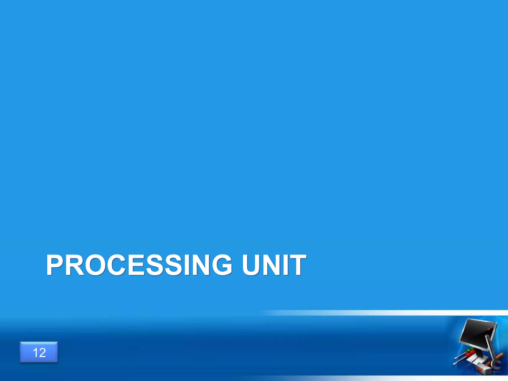12
PROCESSING UNIT
 