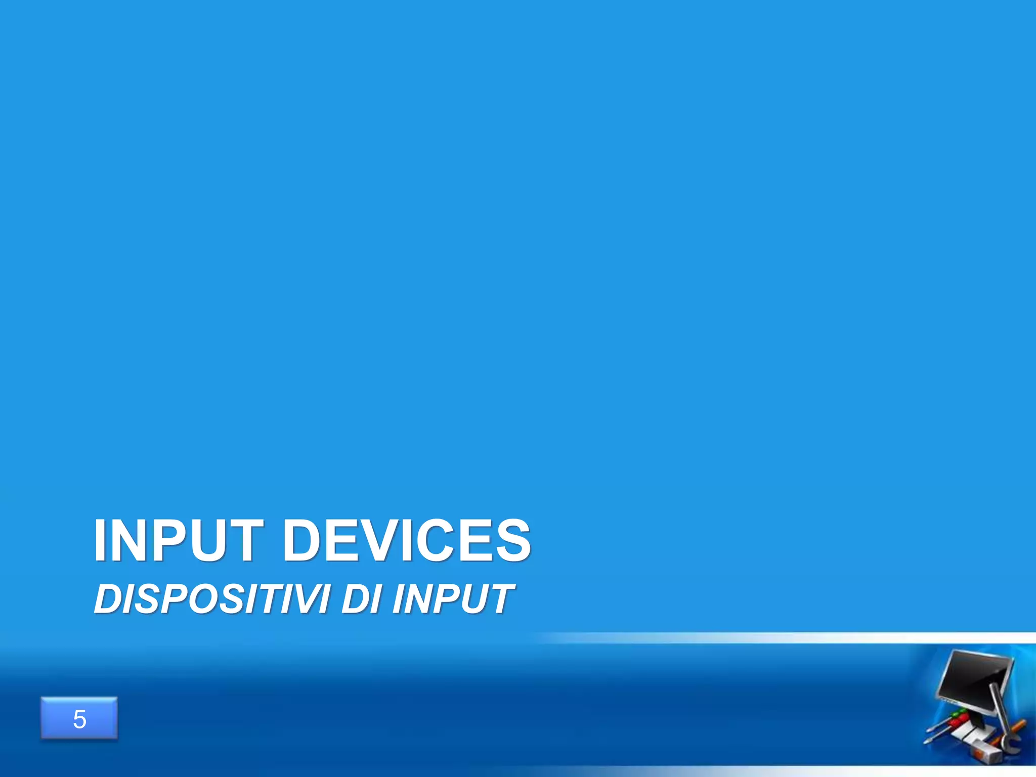 INPUT DEVICES
DISPOSITIVI DI INPUT
5
 