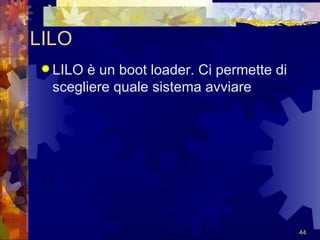 LILO LILO è un boot loader. Ci permette di scegliere quale sistema avviare 