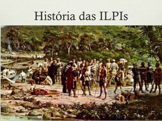 História das ILPIs
 Brasil Colônia
Conde de Resende defendeu que soldados velhos mereciam uma
velhice digna e descansada.
Em 1794, no Rio de Janeiro, inicio do funcionamento da
Casa dos Inválidos, não como ação de caridade, mas
como reconhecimento àqueles que prestaram serviço à
pátria, para que tivessem uma velhice tranquila.
 