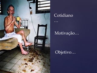 Cotidiano
…
Motivação…
Objetivo…
 