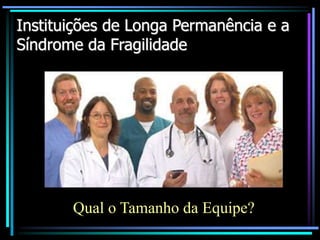 Instituições de Longa Permanência e a
Síndrome da Fragilidade
Qual o Tamanho da Equipe?
 