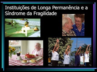 Instituições de Longa Permanência e a
Síndrome da Fragilidade
 