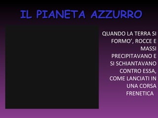 IL PIANETA AZZURRO QUANDO LA TERRA SI FORMO’, ROCCE E MASSI PRECIPITAVANO E SI SCHIANTAVANO CONTRO ESSA, COME LANCIATI IN UNA CORSA FRENETICA  