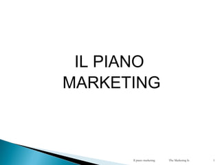 IL PIANO
MARKETING
Il piano marketing The Marketing Is 1
 