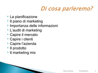  La pianificazione
 Il piano di marketing
 Importanza delle informazioni
 L’audit di marketing
 Capire il mercato
 C...