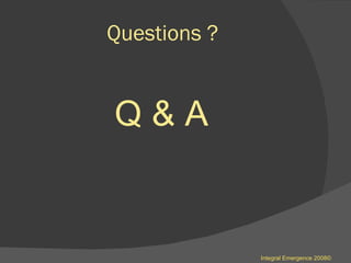 Questions ? Q & A  Integral Emergence 2008© 