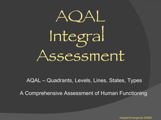 Integral Emergence 2008© AQAL  Integral  Assessment AQAL – Quadrants, Levels, Lines, States, Types A Comprehensive Assessment of Human Functioning  