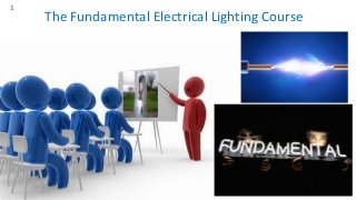 The Fundamental Electrical Lighting Course
1
 