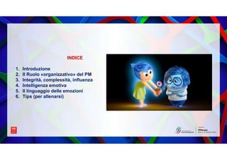 INDICE
1. Introduzione
2. Il Ruolo «organizzativo» del PM
3. Integrità, complessità, influenza
4. Intelligenza emotiva
5. ...