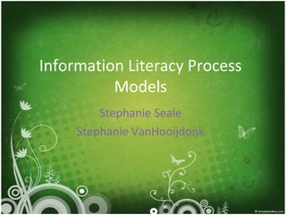 Information Literacy Process
          Models
         Stephanie Seale
     Stephanie VanHooijdonk
 