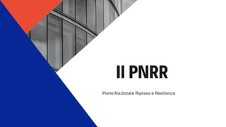 Il PNRR
Piano Nazionale Ripresa e Resilienza
 