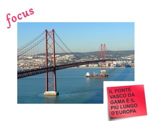 us
oc
f

IL PONTE
VASCO DA
G A MA È I L
PIÙ LUNGO
D'EUROPA

 