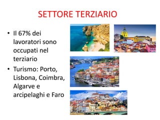 SETTORE TERZIARIO
• Il 67% dei
lavoratori sono
occupati nel
terziario
• Turismo: Porto,
Lisbona, Coimbra,
Algarve e
arcipelaghi e Faro
 