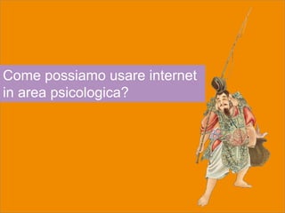 Come possiamo usare internet
in area psicologica?
 