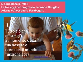 È pericolosa la rete?
Le tre leggi del progresso secondo Douglas
Adams e Alessandra Farabegoli.
Alessandra Farabegoli
 