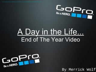 A Day in the Life...
End of The Year Video
By Merrick Wolfe
http://cbcdn2.gopro.com/assets/system/GoPro_Logo-2x-2821687e1ef1b1c252a9868799c68fe6.png
 