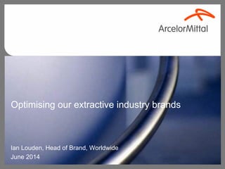 Optimising our extractive industry brands
Ian Louden, Head of Brand, Worldwide
June 2014
 