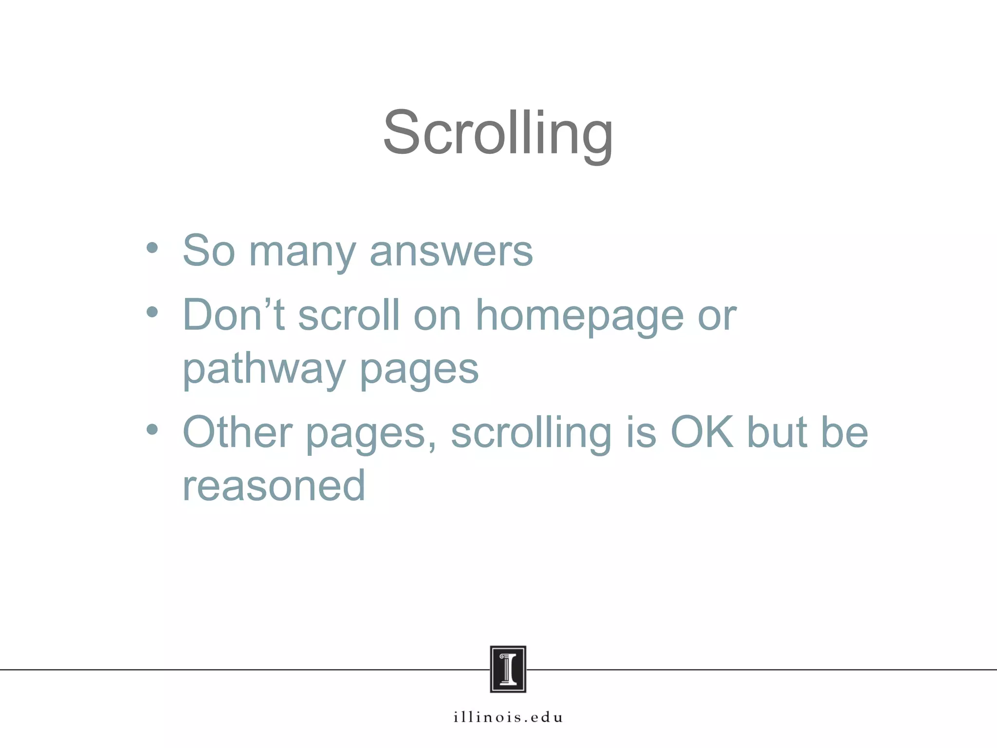 Scrolling
• So many answers
• Don’t scroll on homepage or
pathway pages
• Other pages, scrolling is OK but be
reasoned
 