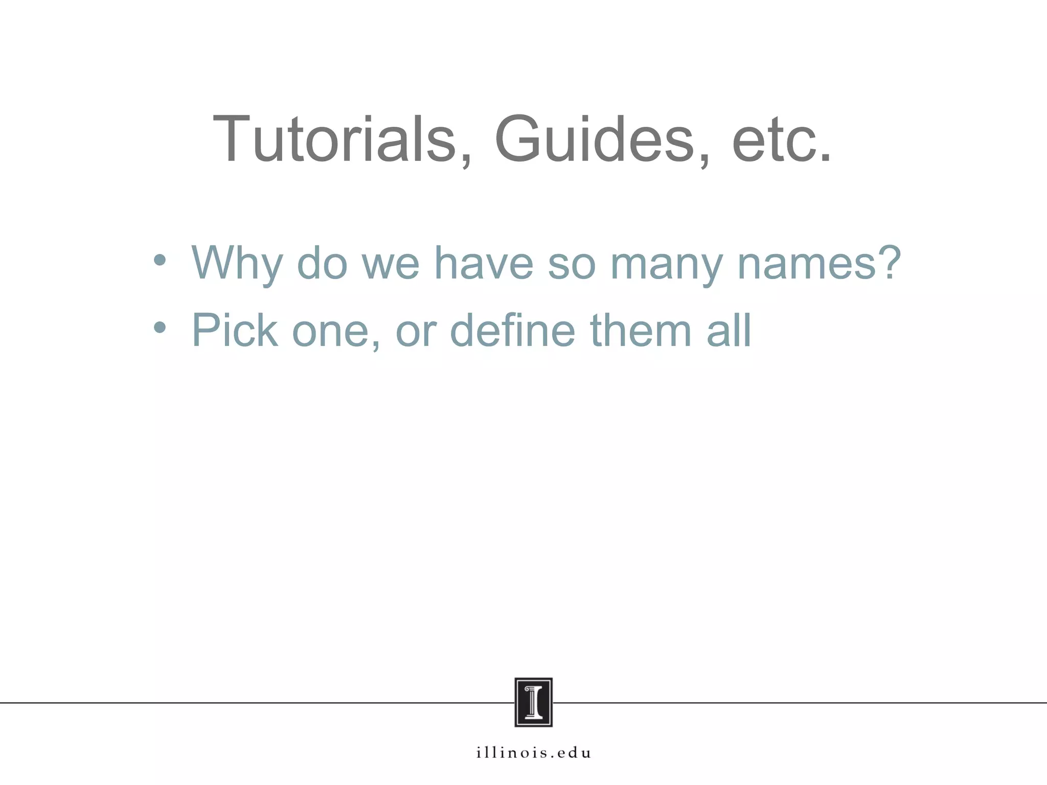 Tutorials, Guides, etc.
• Why do we have so many names?
• Pick one, or define them all
 