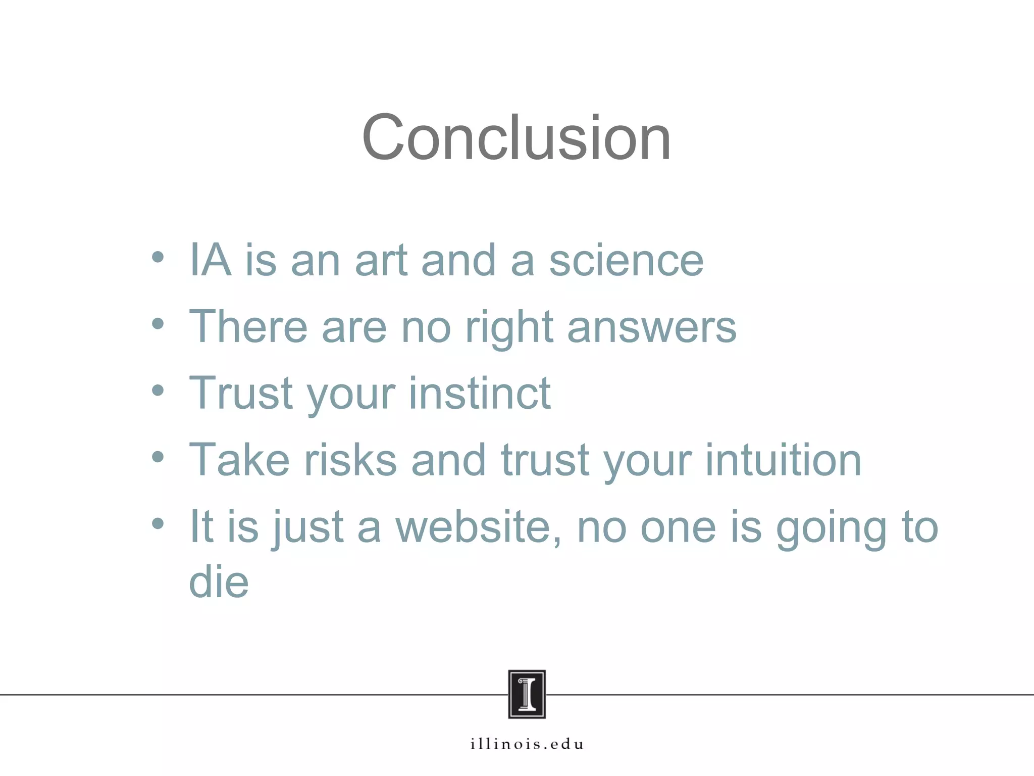 Conclusion
• IA is an art and a science
• There are no right answers
• Trust your instinct
• Take risks and trust your intuition
• It is just a website, no one is going to
die
 