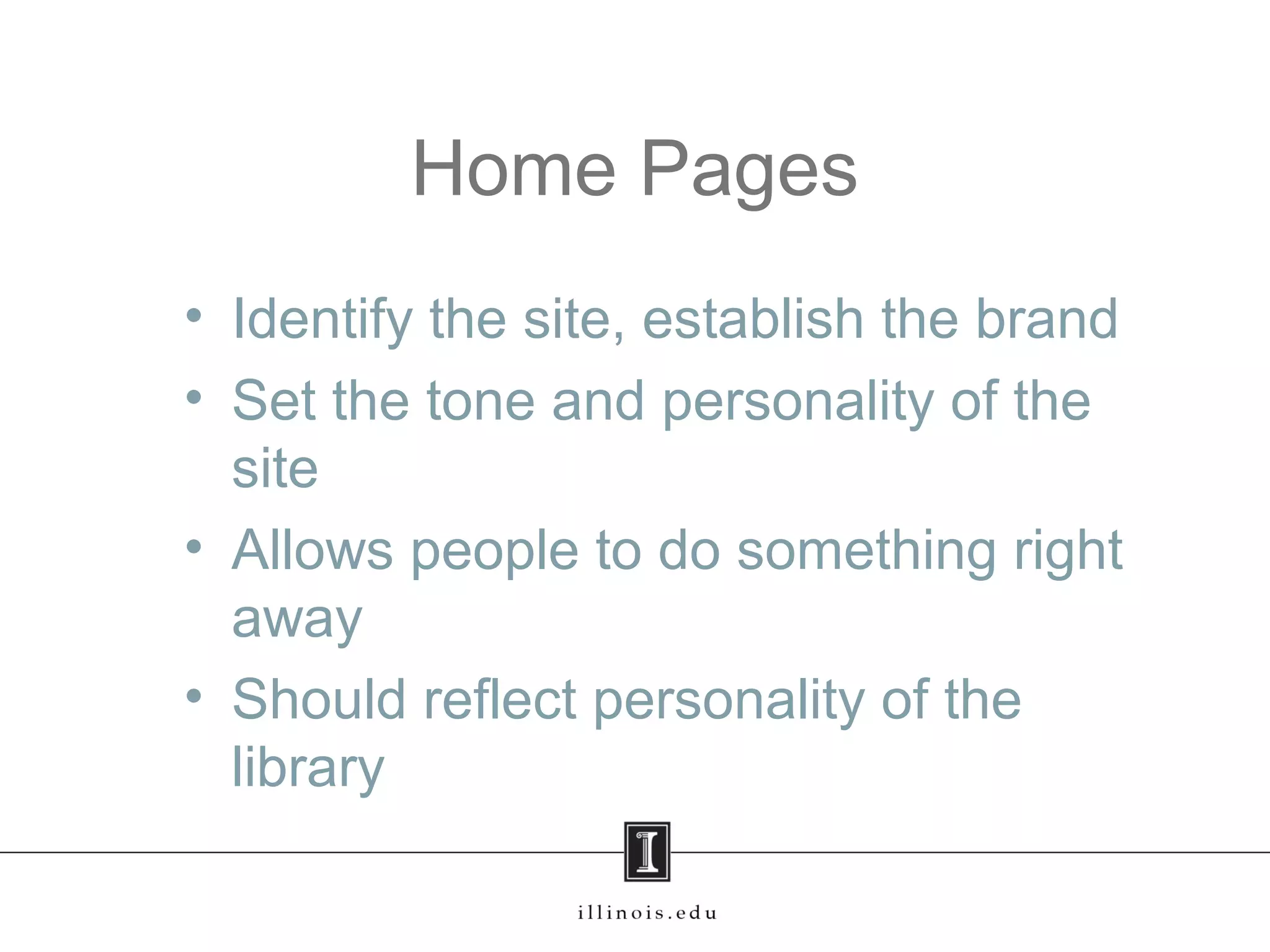 Home Pages
• Identify the site, establish the brand
• Set the tone and personality of the
site
• Allows people to do something right
away
• Should reflect personality of the
library
 