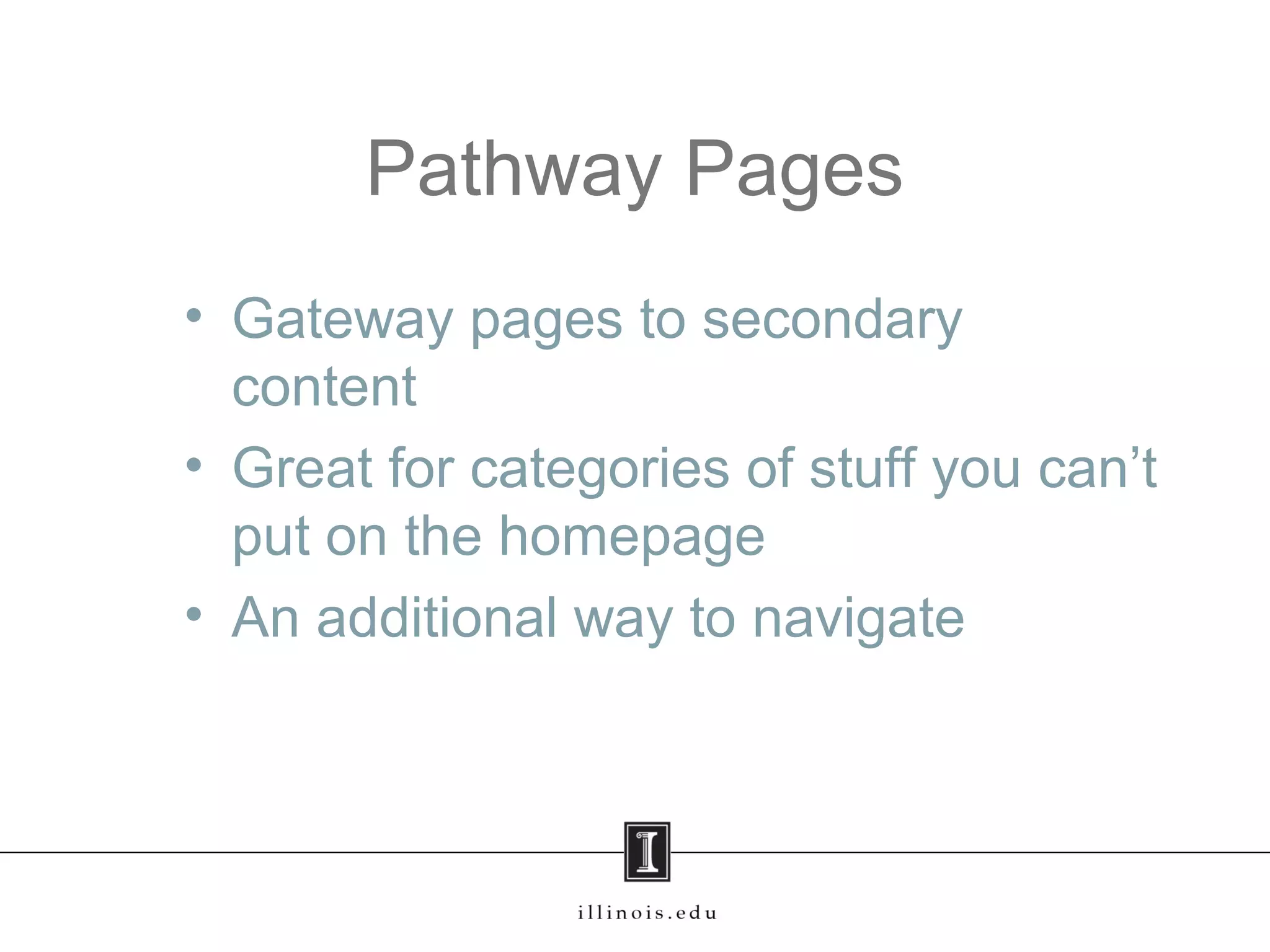 Pathway Pages
• Gateway pages to secondary
content
• Great for categories of stuff you can’t
put on the homepage
• An additional way to navigate
 