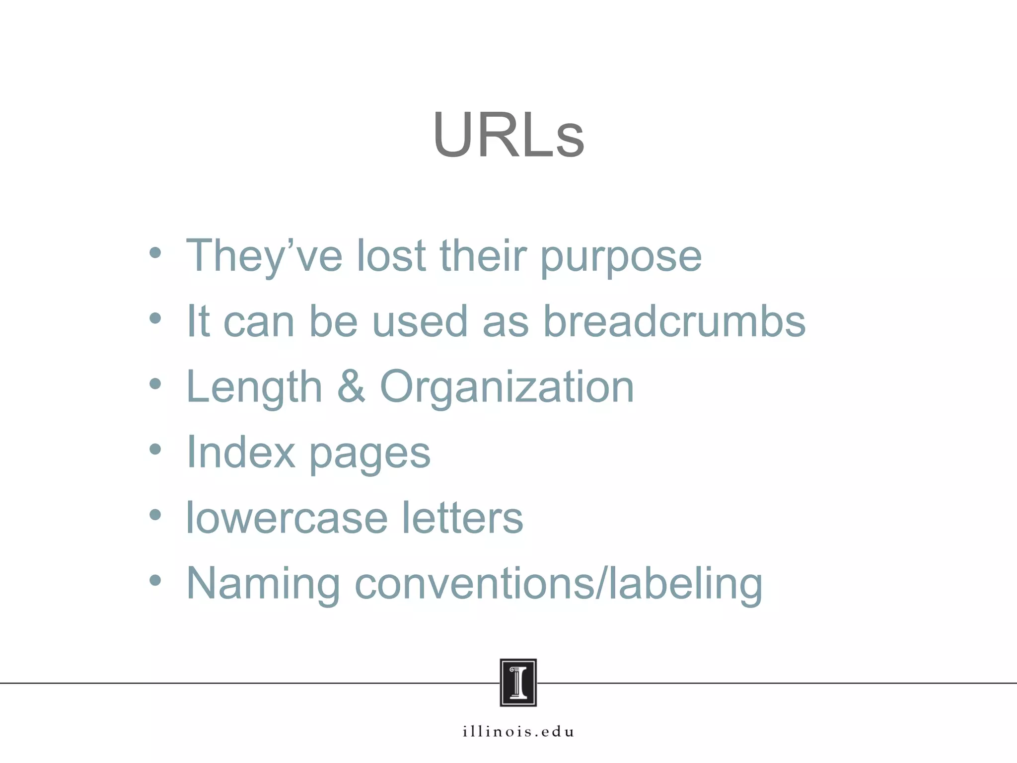 URLs
• They’ve lost their purpose
• It can be used as breadcrumbs
• Length & Organization
• Index pages
• lowercase letters
• Naming conventions/labeling
 