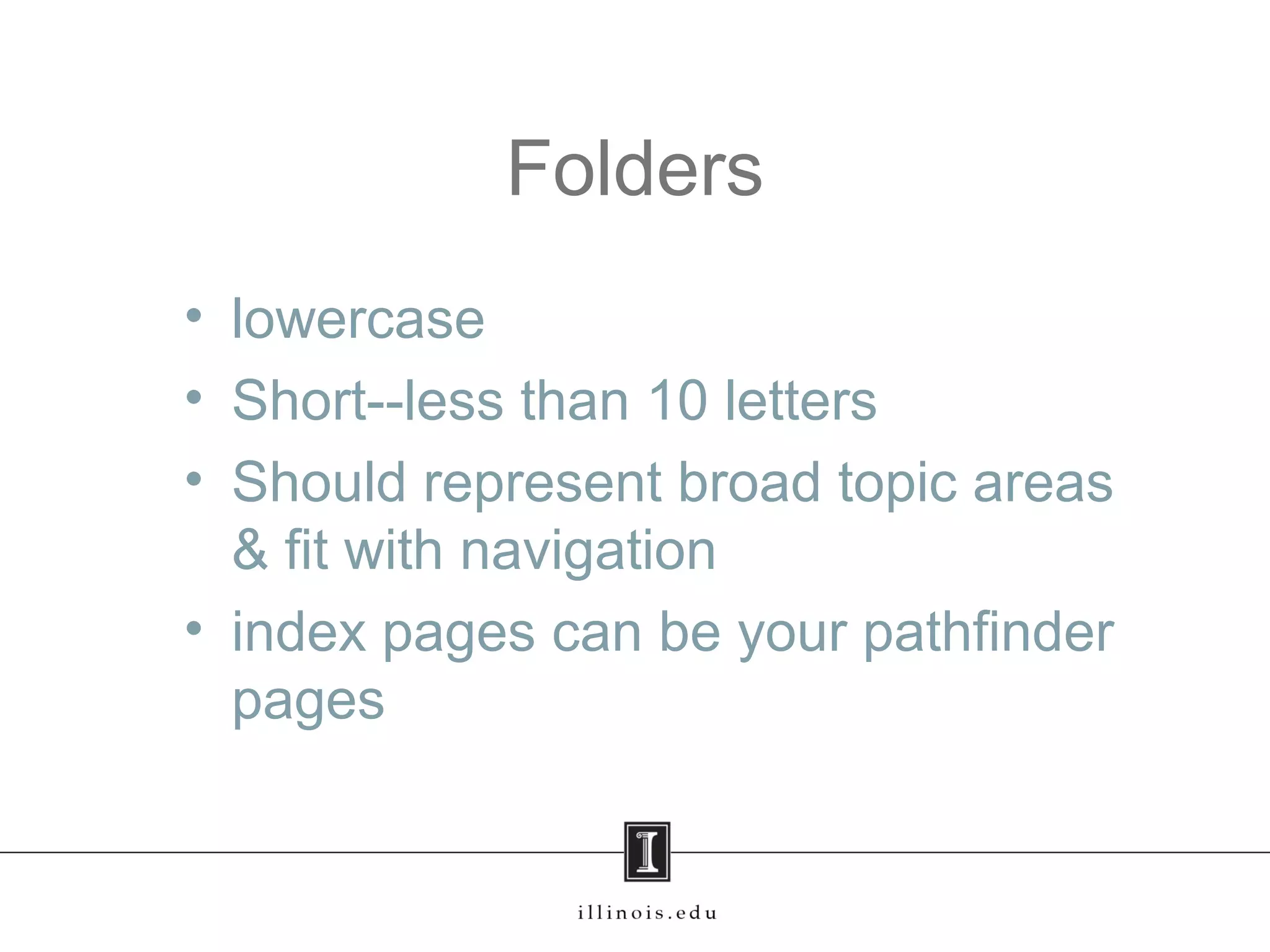 Folders
• lowercase
• Short--less than 10 letters
• Should represent broad topic areas
& fit with navigation
• index pages can be your pathfinder
pages
 