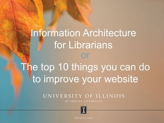 Information Architecture
for Librarians
or
The top 10 things you can do
to improve your website
 
