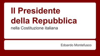 Il Presidente
della Repubblica
nella Costituzione italiana
Edoardo Montefusco
 