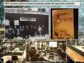 1895 I fratelli Lumiere Brothers inventano quello che oggi viene chiamato
’’cinema’’.
 