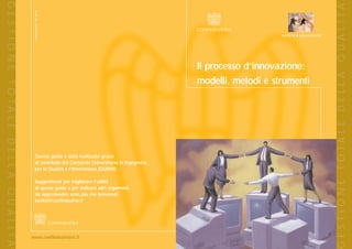 G E S T I O N E T O T A L E D E L L A Q U A L I T A’




                                                                                                                                                                G E S T I O N E T O T A L E D E L L A Q U A L I T A’
                                                        Progetto grafico: PRC Roma                                                      IMPRESE X INNOVAZIONE




                                                                                                                    Il processo d’innovazione:
                                                                                                                    modelli, metodi e strumenti




                                                          Questa guida è stata realizzata grazie
                                                          al contributo del Consorzio Universitario in Ingegneria
                                                          per la Qualità e l’Innovazione (QUINN).

                                                          Suggerimenti per migliorare l’utilità
                                                          di queste guide e per indicare altri argomenti
                                                          da approfondire sono più che benvenuti:
                                                          toolkit@confindustria.it




                                                       www.confindustriaixi.it
 