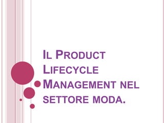 IL PRODUCT
LIFECYCLE
MANAGEMENT NEL
SETTORE MODA.
 