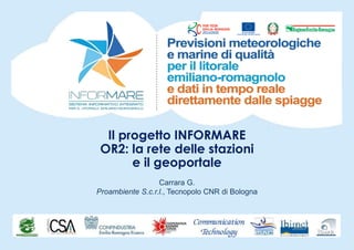 Il progetto INFORMARE
OR2: la rete delle stazioni
e il geoportale
Carrara G.
Proambiente S.c.r.l., Tecnopolo CNR di Bologna
 