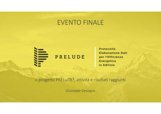EVENTO FINALE
Il progetto PRELuDE³, attività e risultati raggiunti
Giuseppe Desogus
 