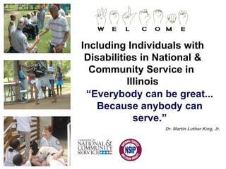 “ Everybody can be great... Because anybody can serve.” Dr. Martin Luther King, Jr. Including Individuals with Disabilities in National & Community Service in  Illinois 