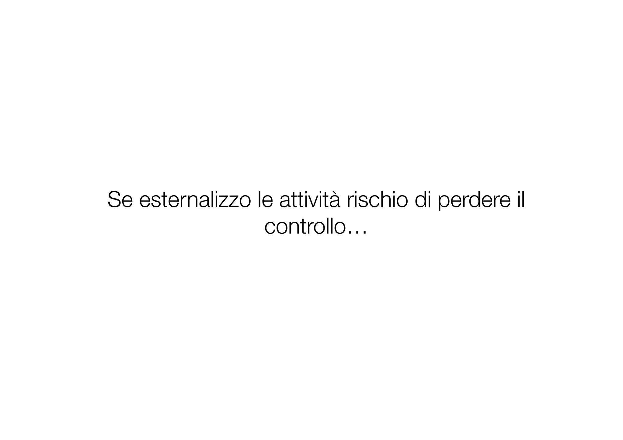 Se esternalizzo le attività rischio di perdere il
controllo…
 