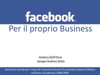 Per il proprio Business Andrea Dell’Orco  Jacopo Andrea Giola Seminario tenuto per il corso di Comunità virtuali all’università Statale di Milano nell’anno accademico 2008/2009  